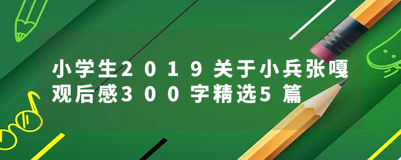 小学生2019关于小兵张嘎观后感300字精选5篇