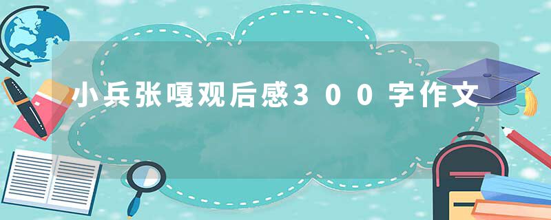 小兵张嘎观后感300字作文