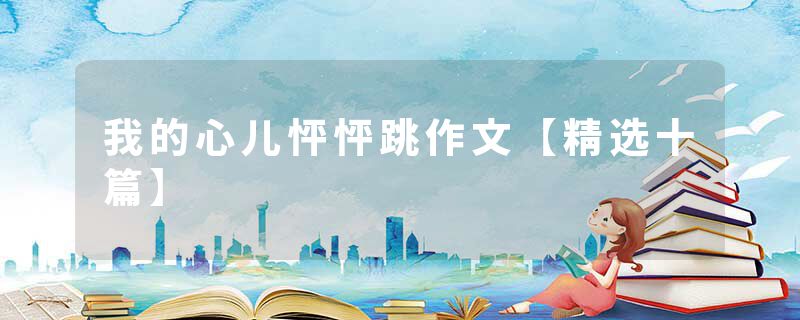 我的心儿怦怦跳作文【精选十篇】