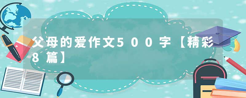 父母的爱作文500字【精彩8篇】