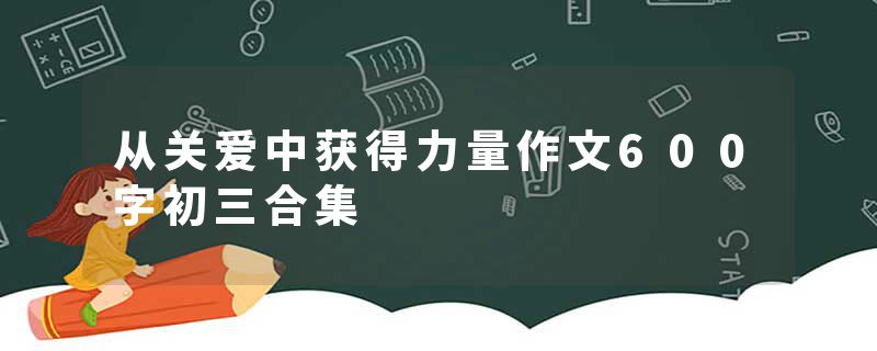 从关爱中获得力量作文600字初三合集