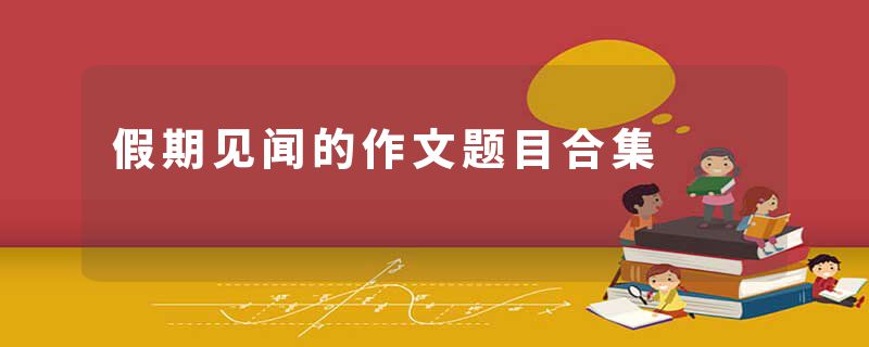 假期见闻的作文题目合集