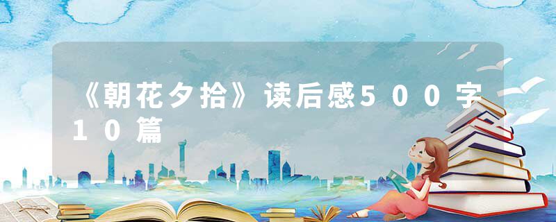 《朝花夕拾》读后感500字10篇