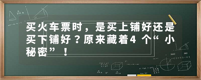 买火车票时，是买上铺好还是买下铺好？原来藏着4个“小秘密”！