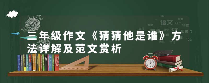 三年级作文《猜猜他是谁》方法详解及范文赏析
