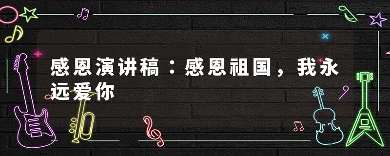 感恩演讲稿：感恩祖国，我永远爱你