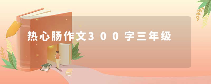热心肠作文300字三年级