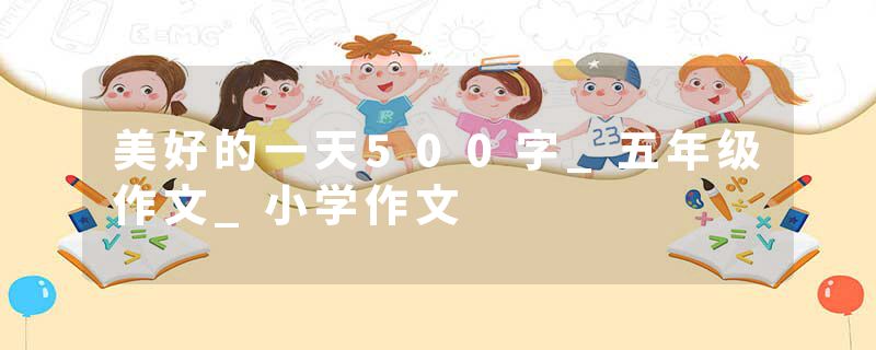 美好的一天500字_五年级作文_小学作文
