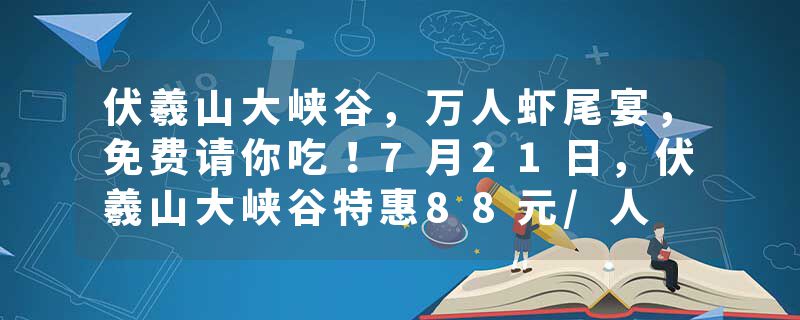 伏羲山大峡谷，万人虾尾宴，免费请你吃！7月21日，伏羲山大峡谷特惠88元/人