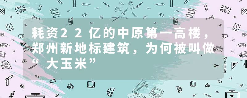 耗资22亿的中原第一高楼，郑州新地标建筑，为何被叫做“大玉米”