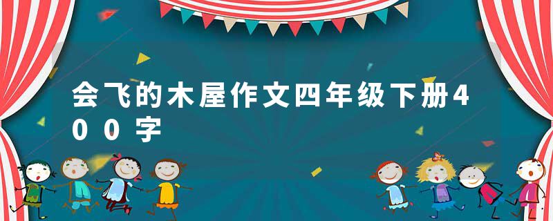 会飞的木屋作文四年级下册400字
