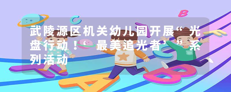 武陵源区机关幼儿园开展“光盘行动！‘最美追光者’”系列活动