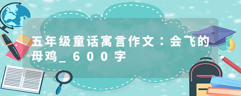 五年级童话寓言作文：会飞的母鸡_600字