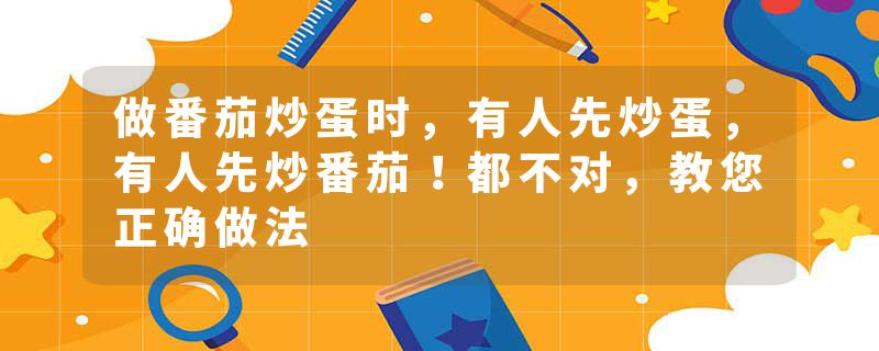 做番茄炒蛋时，有人先炒蛋，有人先炒番茄！都不对，教您正确做法