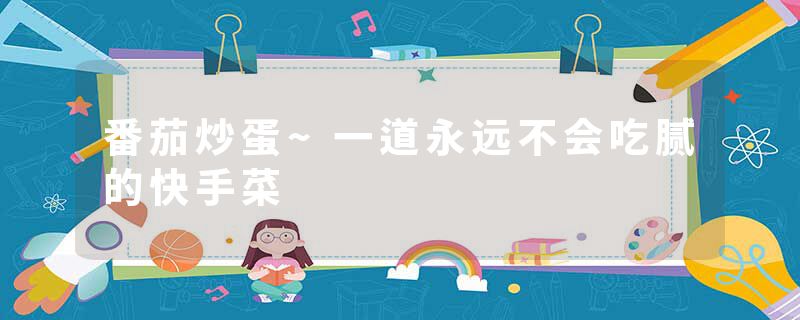 番茄炒蛋~一道永远不会吃腻的快手菜