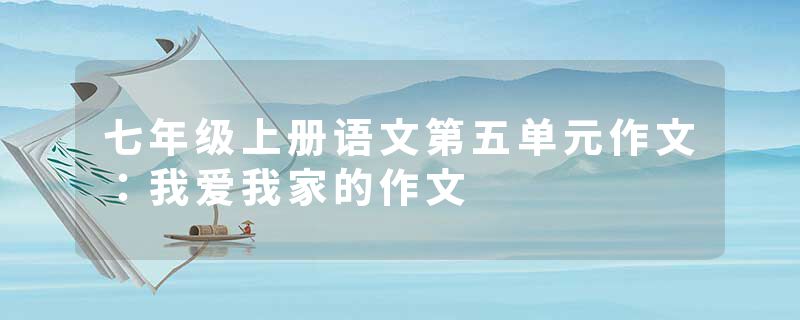 七年级上册语文第五单元作文：我爱我家的作文