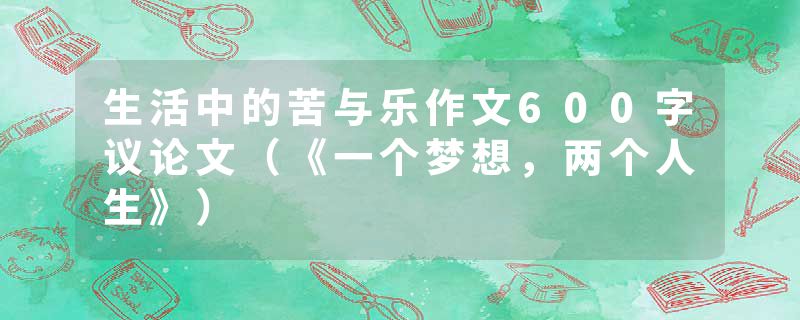 生活中的苦与乐作文600字议论文（《一个梦想，两个人生》）