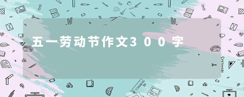 五一劳动节作文300字