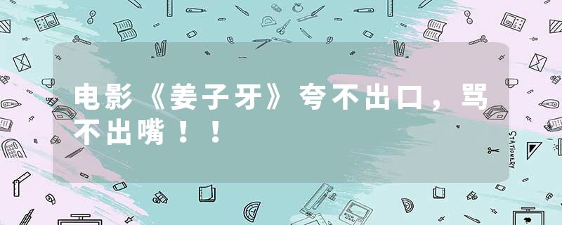 电影《姜子牙》夸不出口，骂不出嘴！！