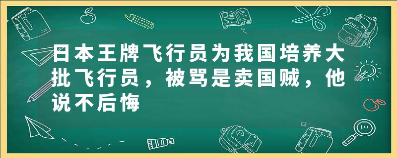 日本王牌飞行员为我国培养大批飞行员，被骂是卖国贼，他说不后悔