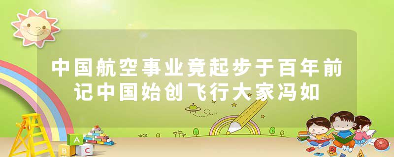 中国航空事业竟起步于百年前 记中国始创飞行大家冯如