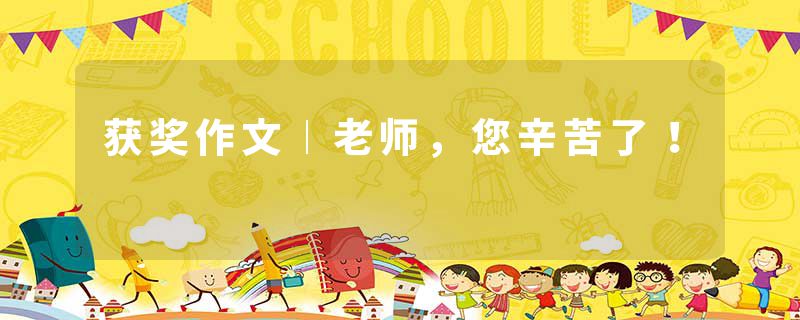 获奖作文︱老师，您辛苦了！