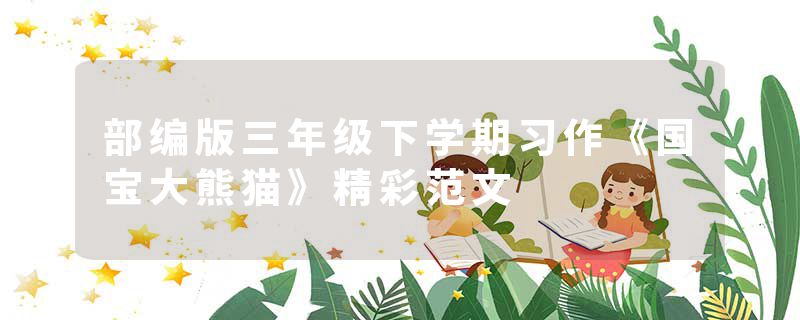 部编版三年级下学期习作《国宝大熊猫》精彩范文