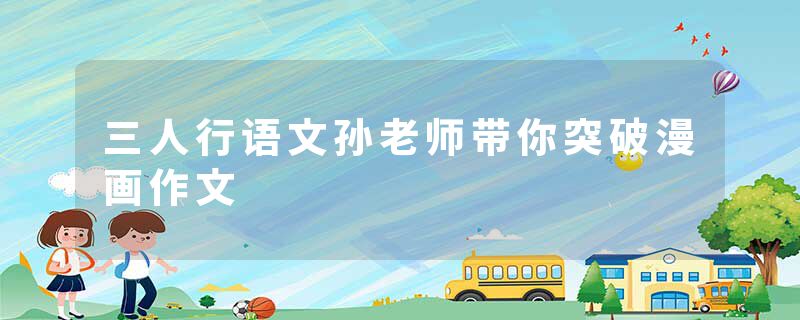 三人行语文孙老师带你突破漫画作文