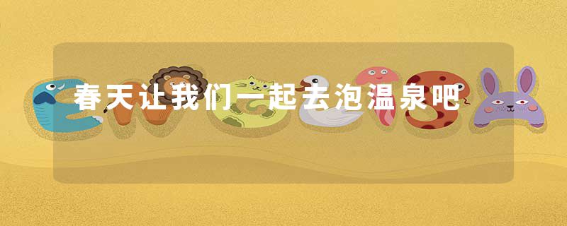 春天让我们一起去泡温泉吧