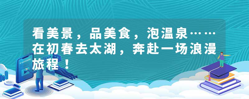 看美景，品美食，泡温泉……在初春去太湖，奔赴一场浪漫旅程！