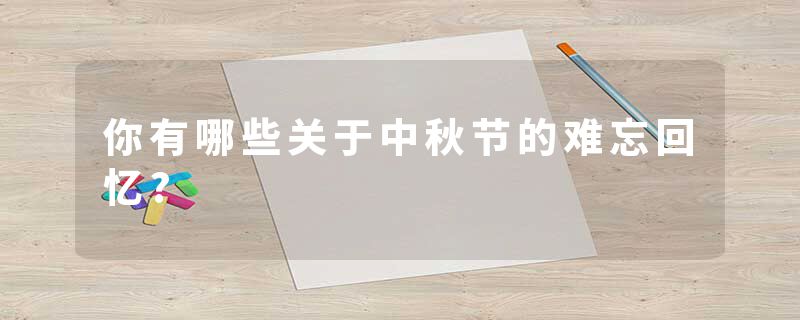 你有哪些关于中秋节的难忘回忆?