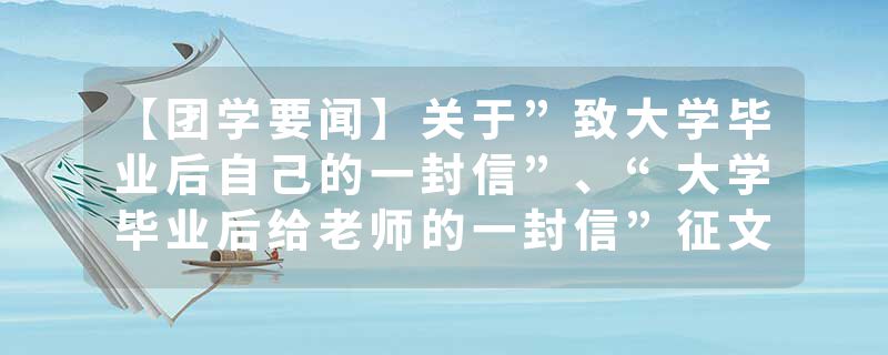 【团学要闻】关于”致大学毕业后自己的一封信”、“大学毕业后给老师的一封信”征文活