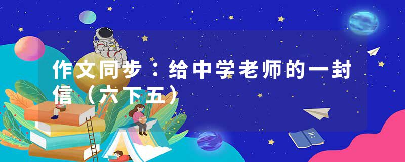 作文同步：给中学老师的一封信（六下五）