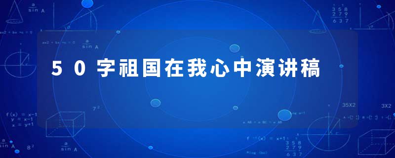 50字祖国在我心中演讲稿