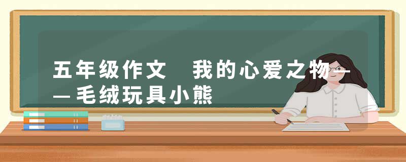 五年级作文 我的心爱之物——毛绒玩具小熊