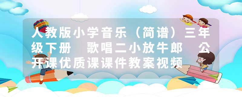 人教版小学音乐（简谱）三年级下册 歌唱二小放牛郎 公开课优质课课件教案视频