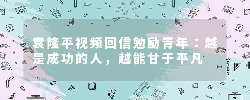 袁隆平视频回信勉励青年:越是成功的人,越能甘于平凡
