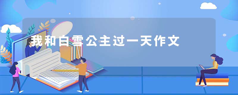 我和白雪公主过一天作文