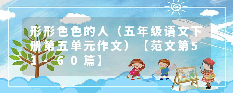 形形色色的人（五年级语文下册第五单元作文）【范文第51-60篇】