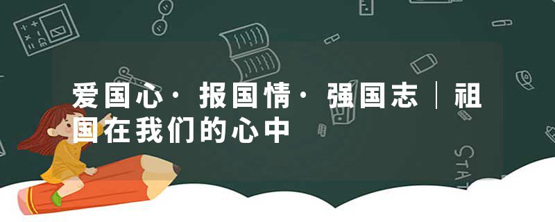 爱国心·报国情·强国志｜祖国在我们的心中