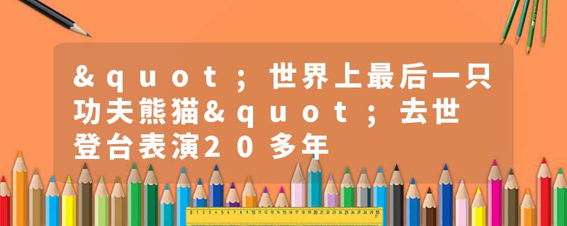 "世界上最后一只功夫熊猫"去世 登台表演20多年
