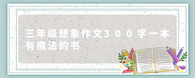 三年级想象作文300字一本有魔法的书