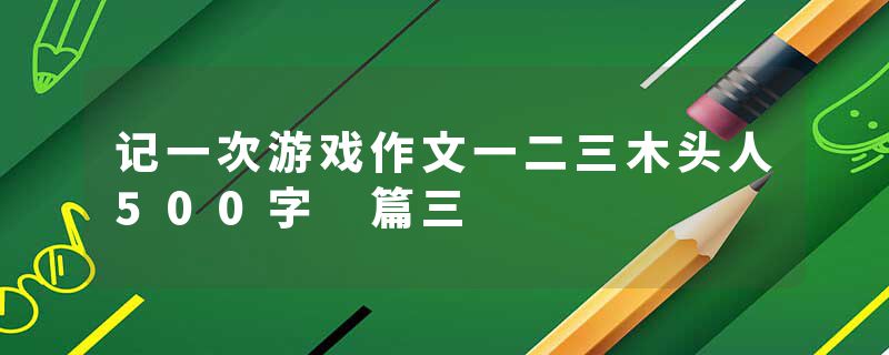 记一次游戏作文一二三木头人500字 篇三