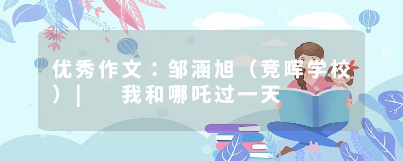 优秀作文：邹涵旭（竞晖学校）| 我和哪吒过一天