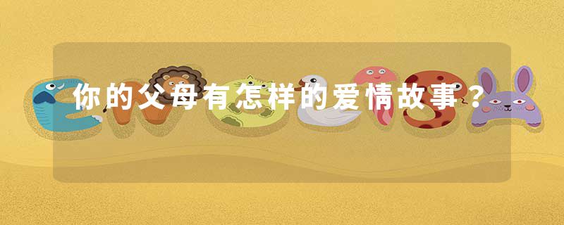 你的父母有怎样的爱情故事？