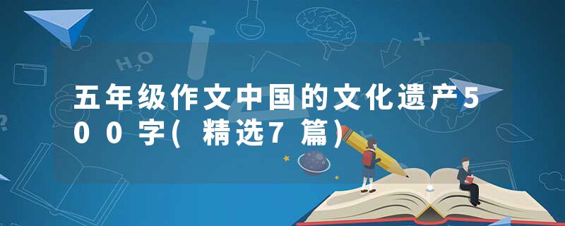 五年级作文中国的文化遗产500字(精选7篇)