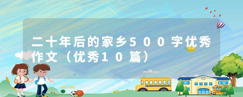 二十年后的家乡500字优秀作文（优秀10篇）