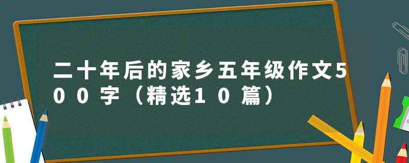 二十年后的家乡五年级作文500字（精选10篇）