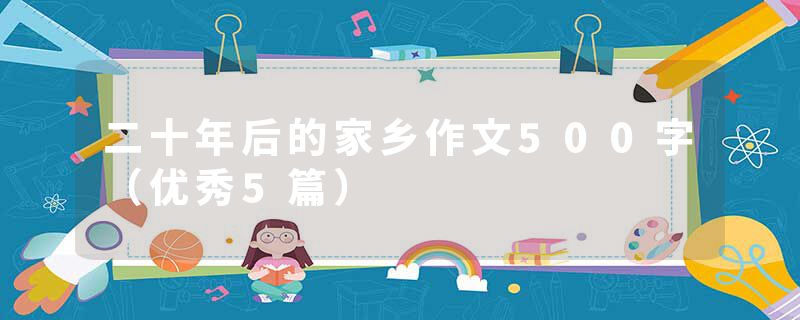 二十年后的家乡作文500字（优秀5篇）