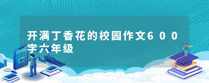 开满丁香花的校园作文600字六年级